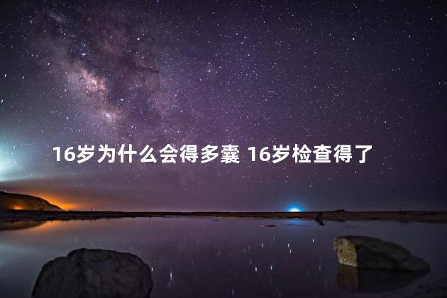 16岁为什么会得多囊 16岁检查得了多囊卵巢怎么办